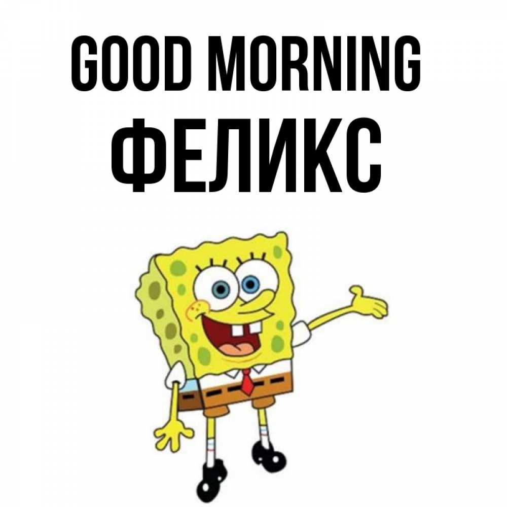 Greetings card с именем, Феликс Good morning губка боб улыбается Greetings with text for free download 