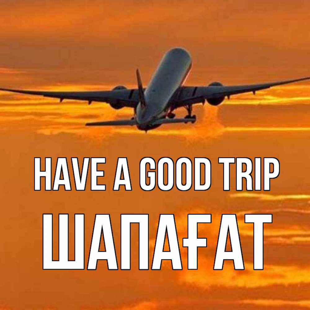 Greetings card с именем, ШАПАҒАТ Have a good trip оранжевое небо Greetings with text for free download 