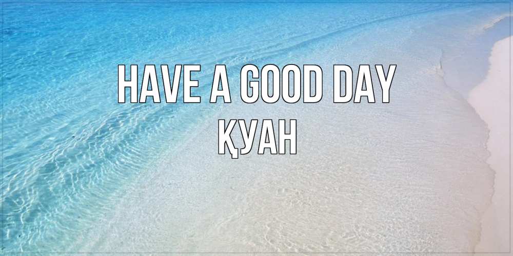 Greetings card с именем, ҚУАН Have a good day море пляж Greetings with text for free download 