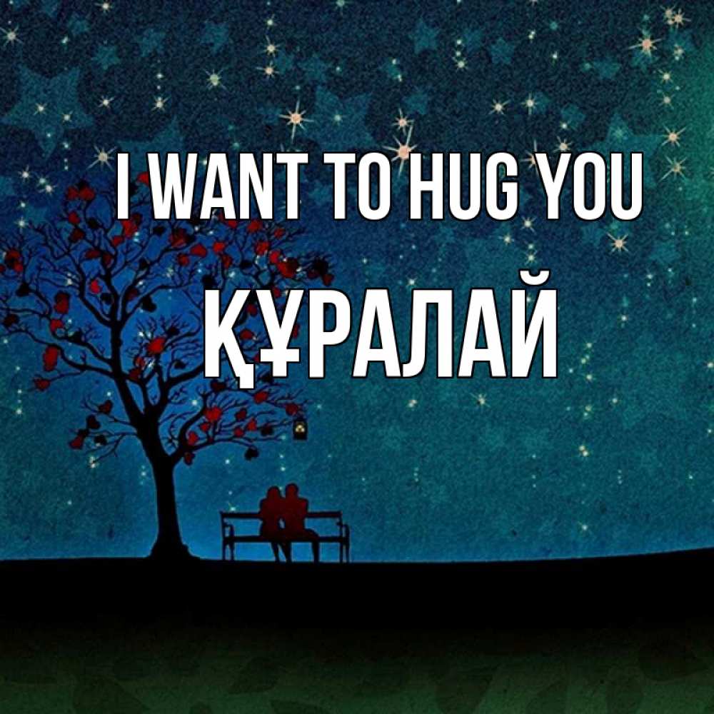 Greetings card с именем, ҚҰРАЛАЙ I want to hug you много звезд Greetings with text for free download 
