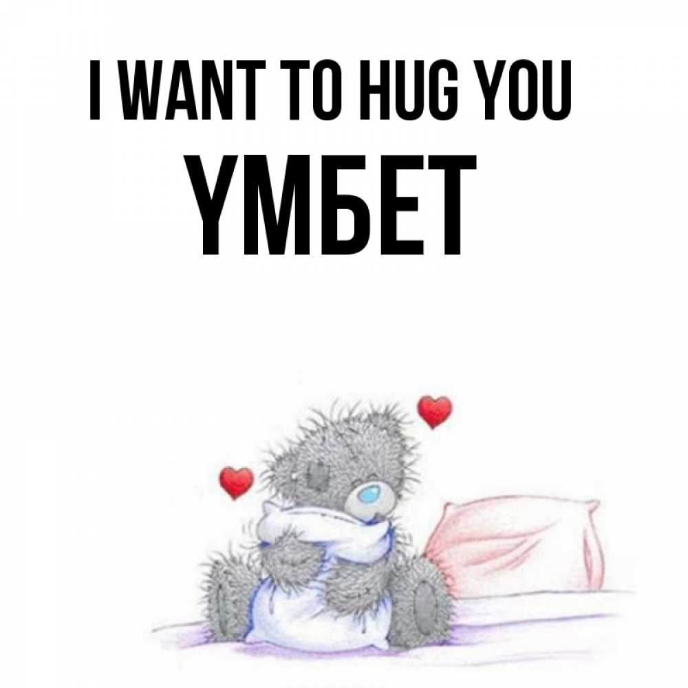 Greetings card с именем, ҮМБЕТ I want to hug you сердечки мишка Тедди и кроватка Greetings with text for free download 