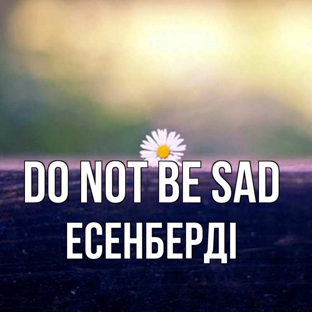 Greetings card с именем, Есенберді Do not be sad красота Greetings with text for free download 
