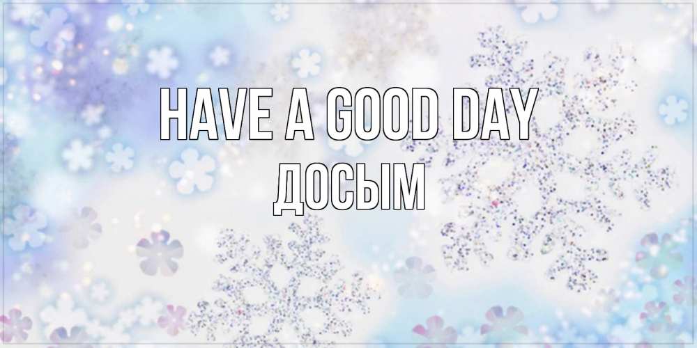 Greetings card с именем, Досым Have a good day снежинки с пожеланиями удачного дня Greetings with text for free download 