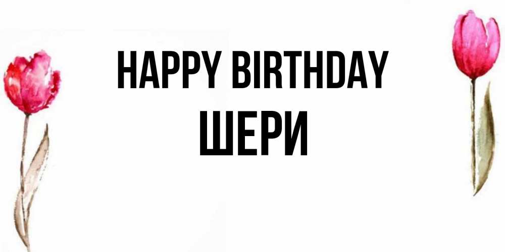 Greetings card с именем, ШЕРИ Happy Birthday открытки акварелью с цветами Greetings with text for free download 