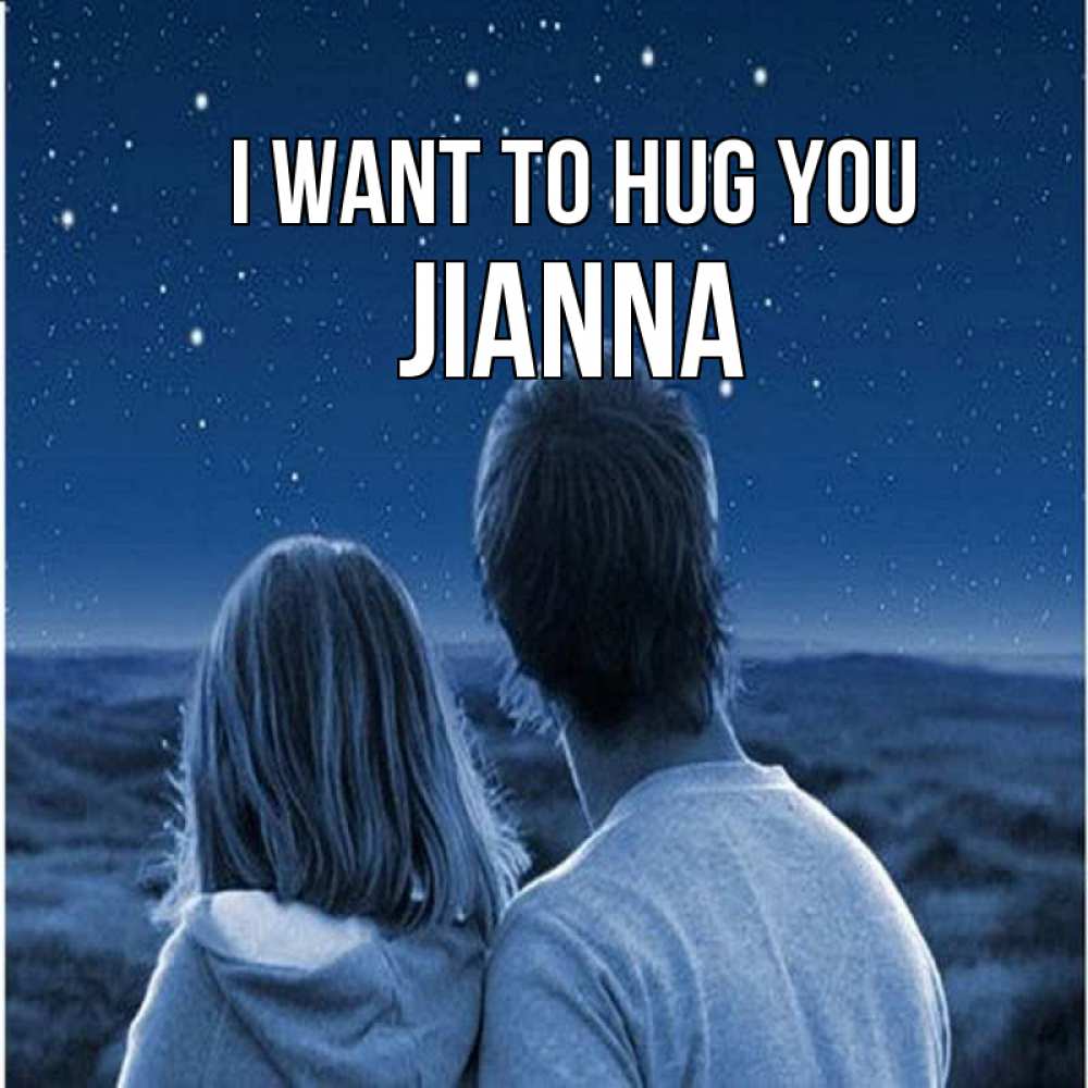 Greetings card с именем, Jianna I want to hug you парень с девушкой смотрят на звезды Greetings with text for free download 