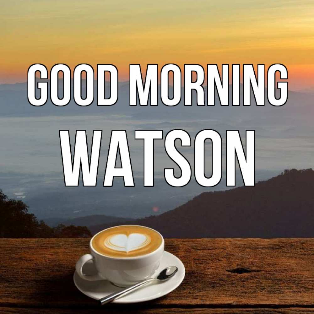 Greetings card с именем, Watson Good morning кофе на высоте Greetings with text for free download 