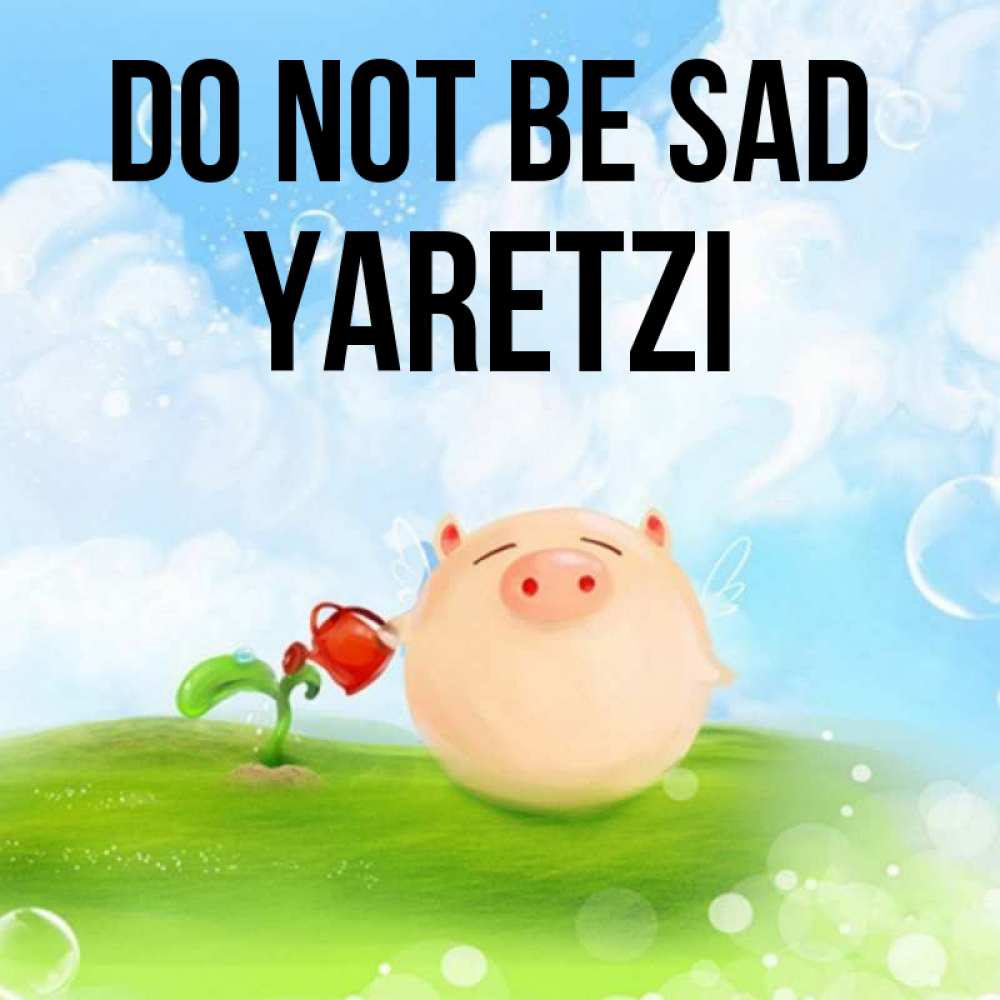 Greetings card с именем, Yaretzi Do not be sad поливает цветок порося Greetings with text for free download 