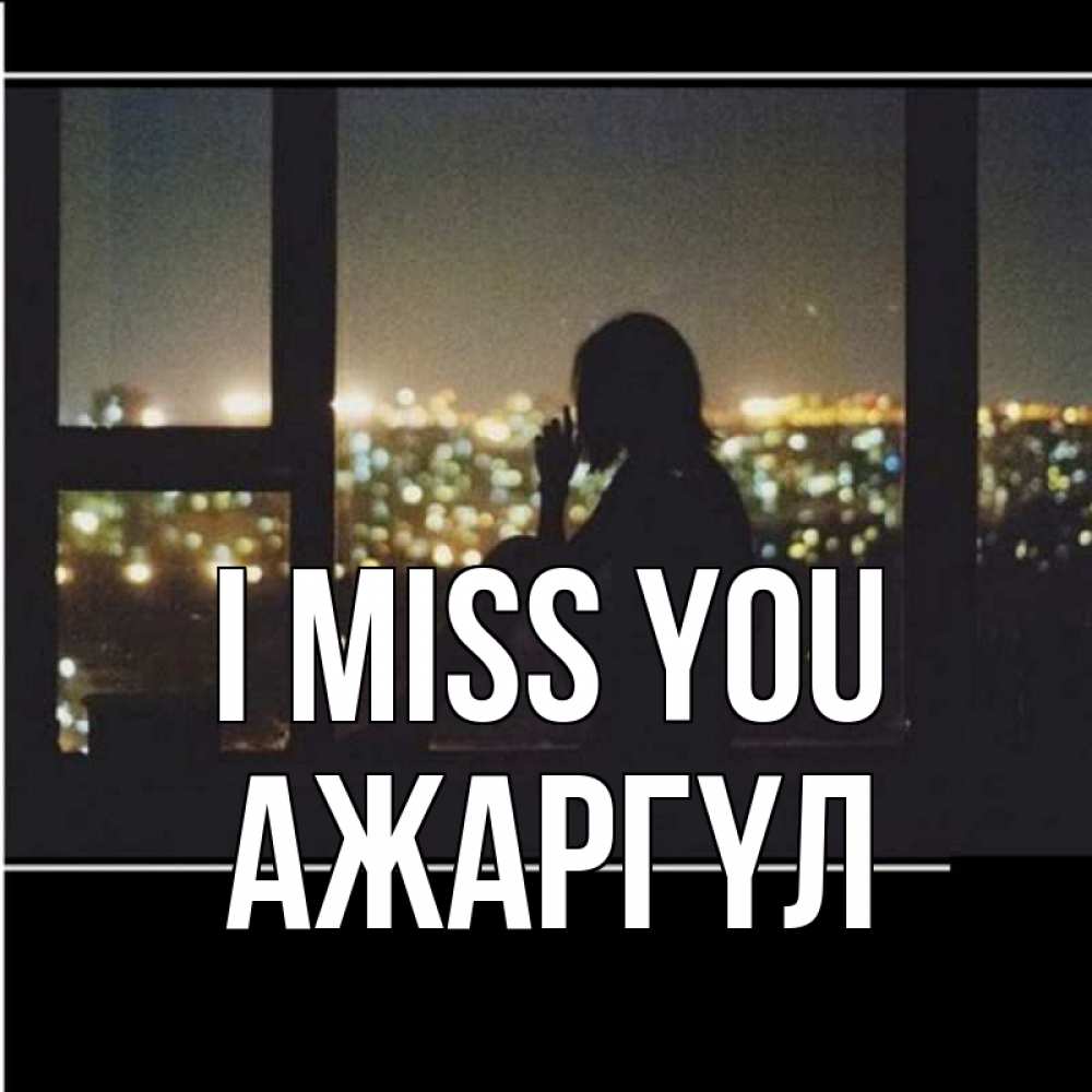 Greetings card с именем, АЖАРГҮЛ I miss you у окна Greetings with text for free download 
