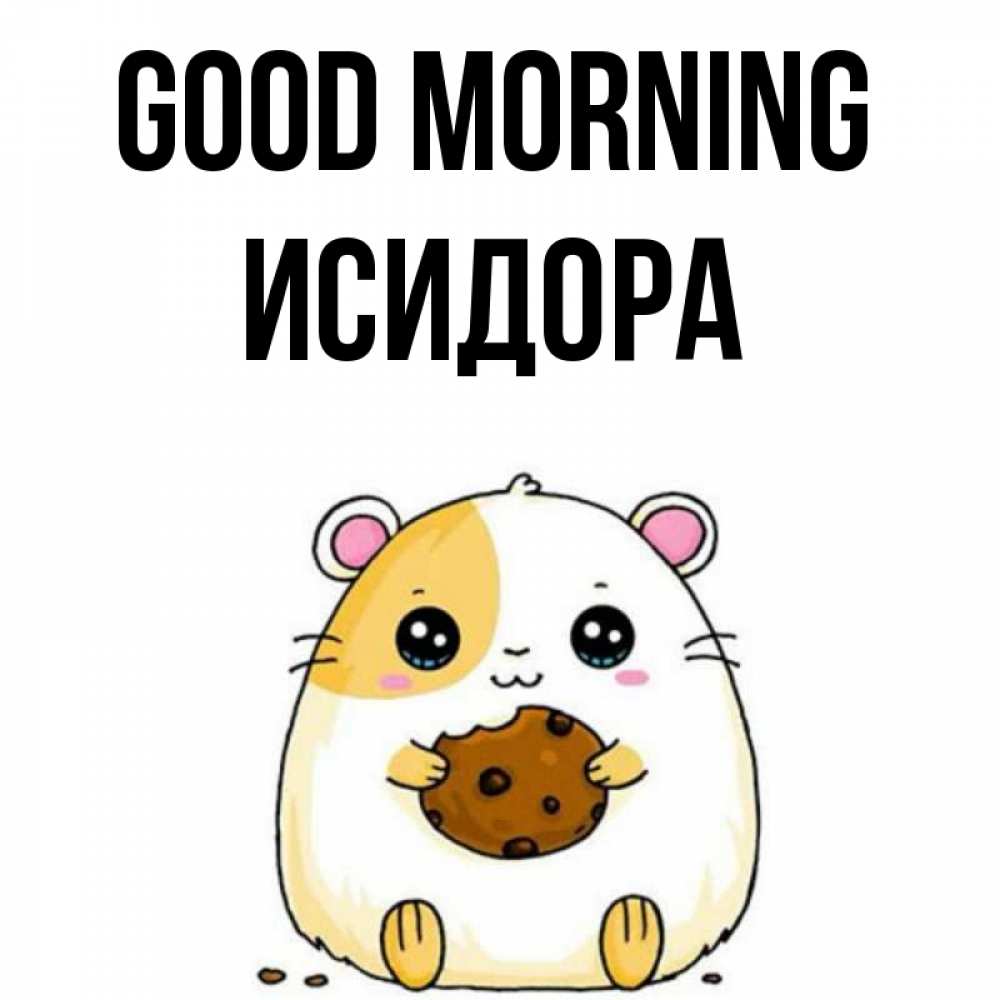 Greetings card с именем, Исидора Good morning есть печеньку. Утречко Greetings with text for free download 
