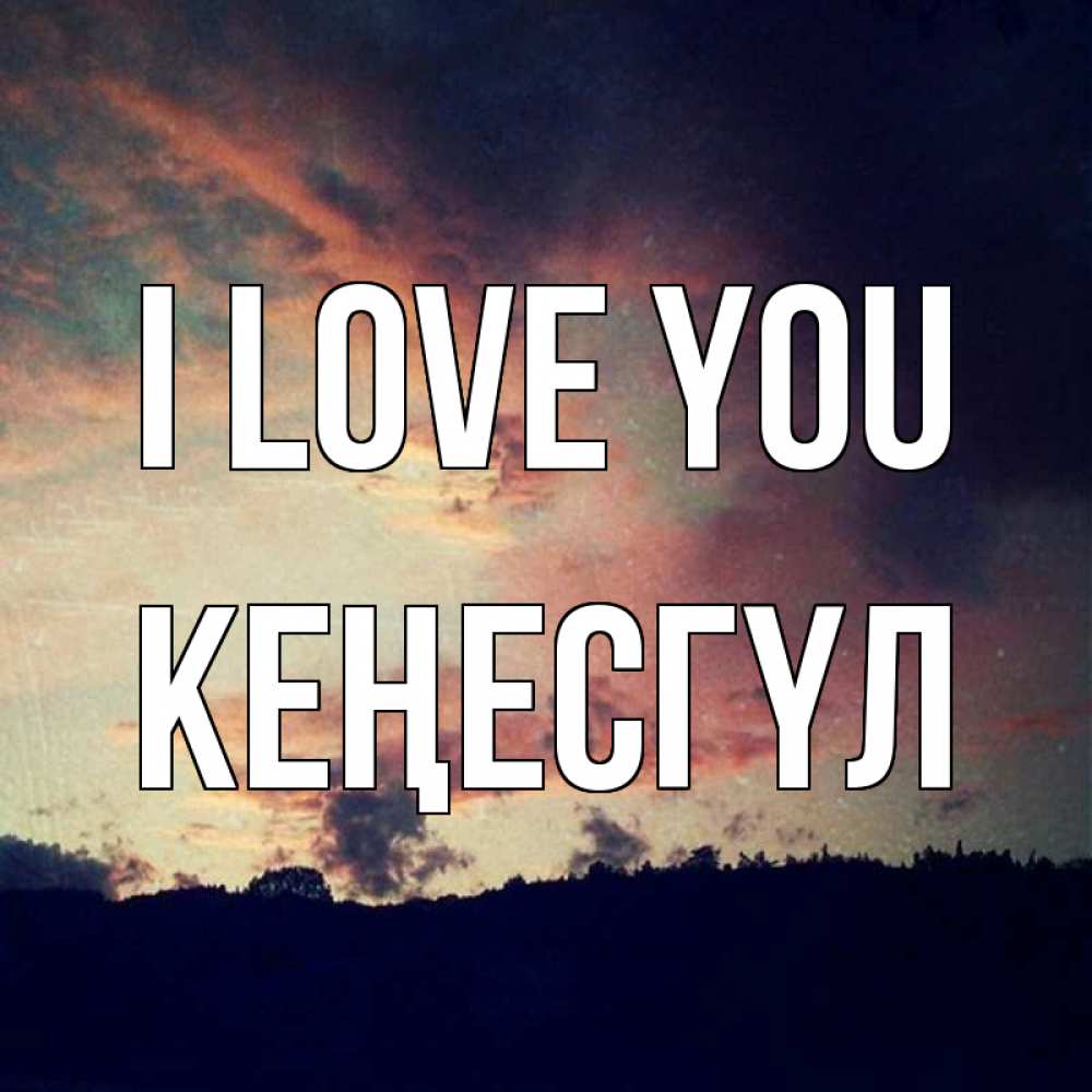 Greetings card с именем, КЕҢЕСГҮЛ I love you закат Greetings with text for free download 