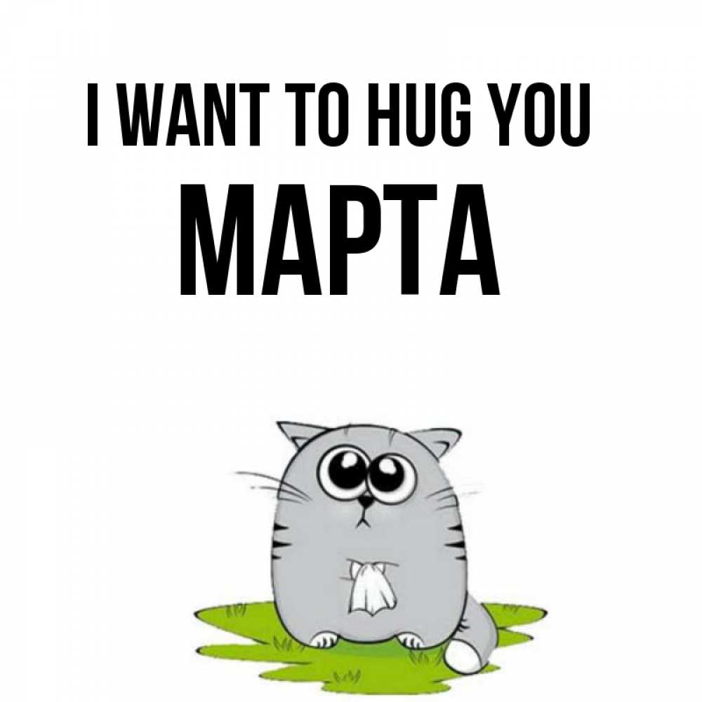 Greetings card с именем, Марта I want to hug you котик теребит платочек сидя на травке Greetings with text for free download 
