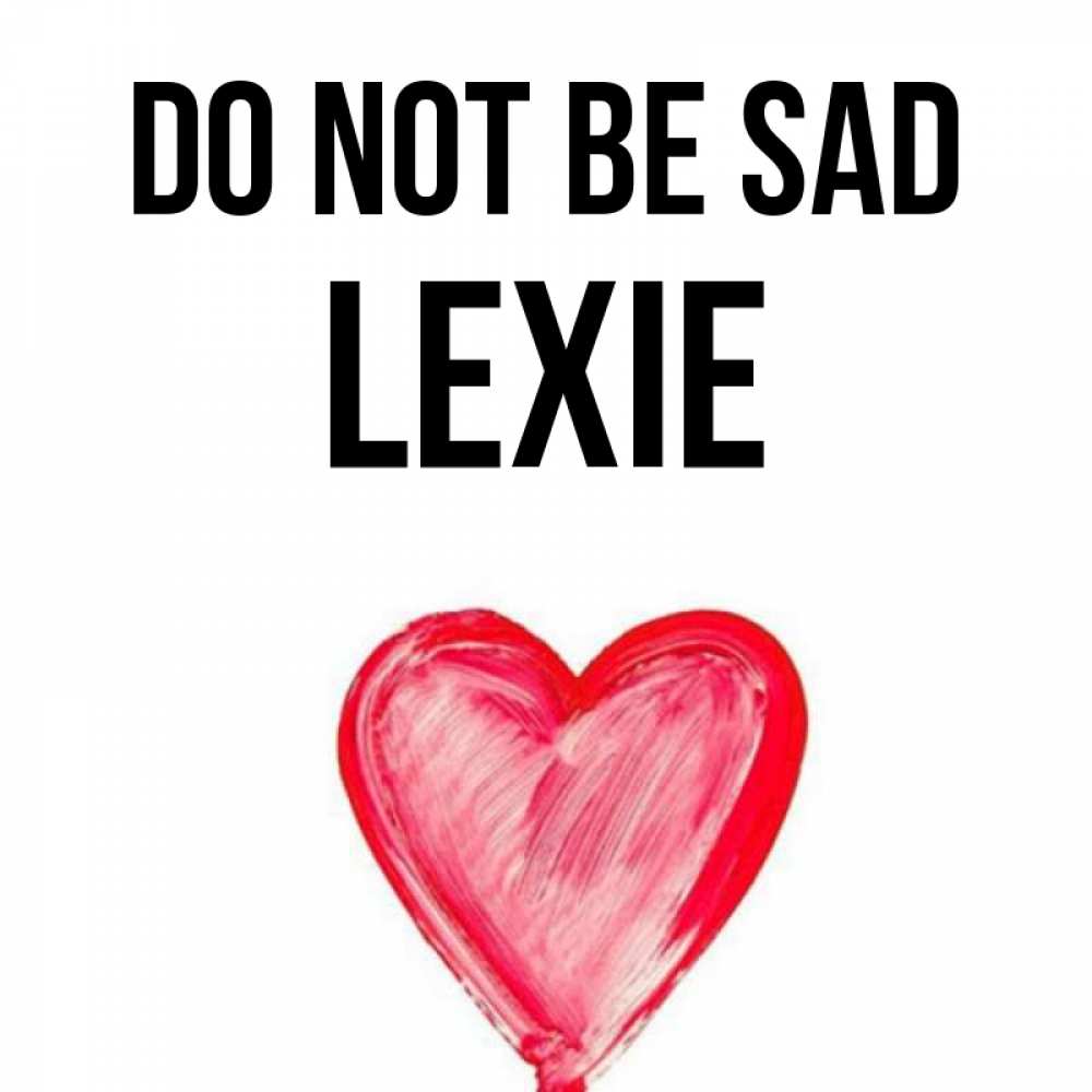 Greetings card с именем, Lexie Do not be sad сердечко Greetings with text for free download 