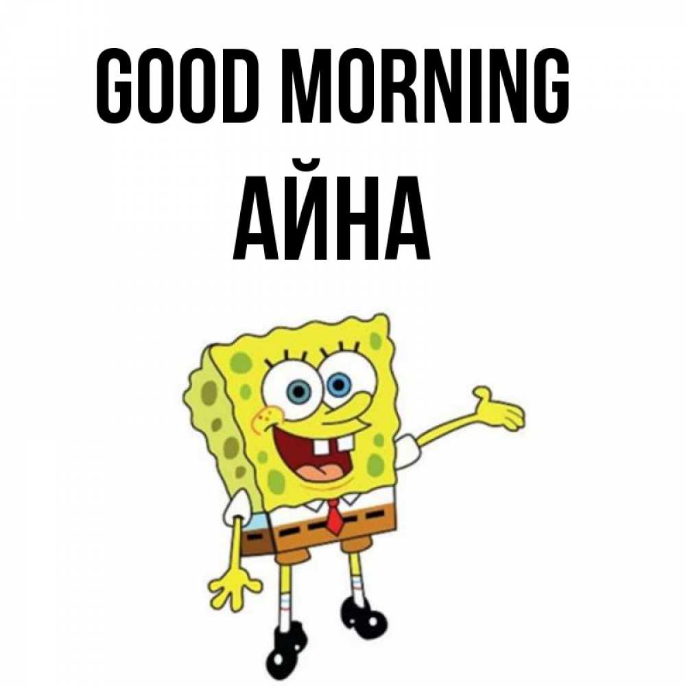 Greetings card с именем, АЙНА Good morning губка боб улыбается Greetings with text for free download 