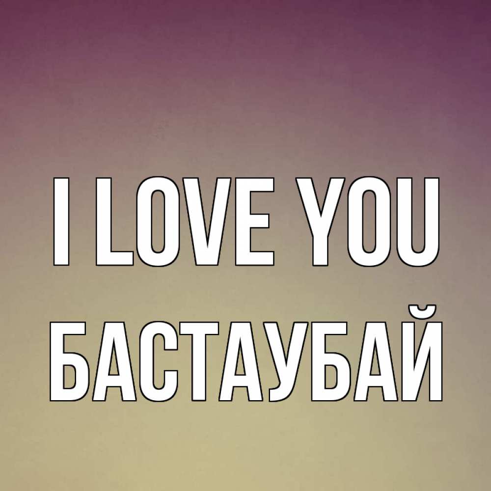 Greetings card с именем, Бастаубай I love you для любимой Greetings with text for free download 