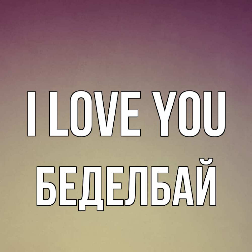 Greetings card с именем, Беделбай I love you для любимой Greetings with text for free download 