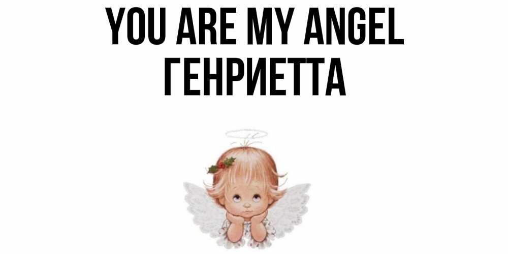 Greetings card с именем, Генриетта You are my angel ангел Greetings with text for free download 