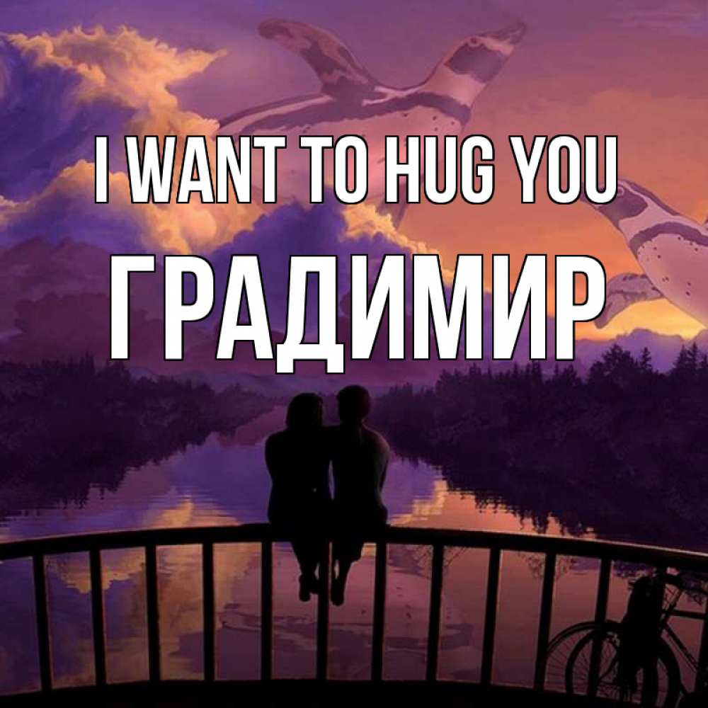 Greetings card с именем, Градимир I want to hug you парочка сидит на мосте или на набережной Greetings with text for free download 