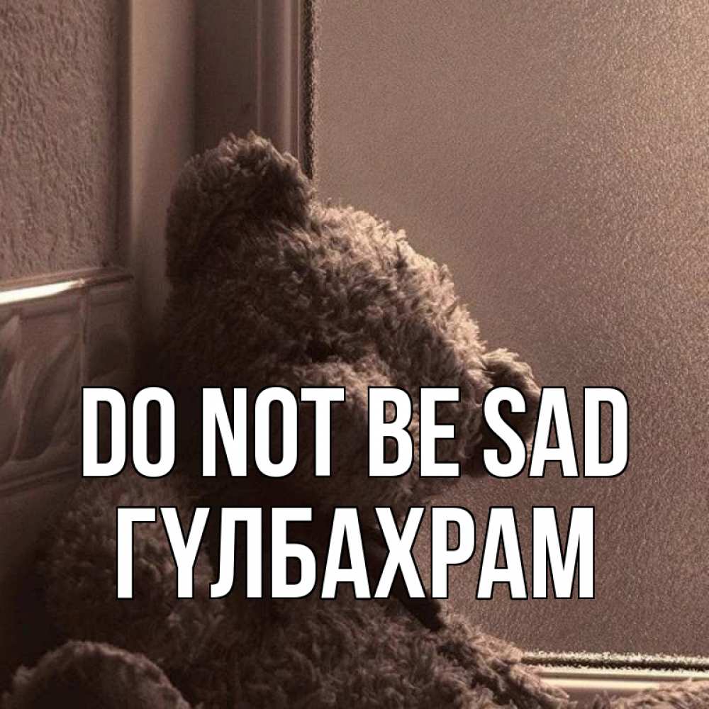 Greetings card с именем, ГҮЛБАХРАМ Do not be sad стекол рефленое Greetings with text for free download 