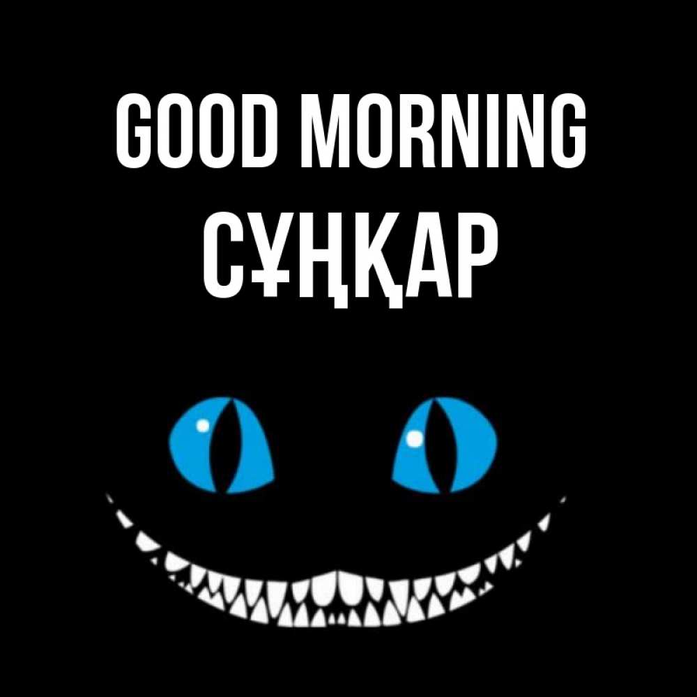 Greetings card с именем, СҰҢҚАР Good morning голубые глаза и зубки Greetings with text for free download 
