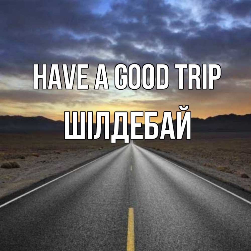 Greetings card с именем, ШІЛДЕБАЙ Have a good trip горы на горизонте Greetings with text for free download 