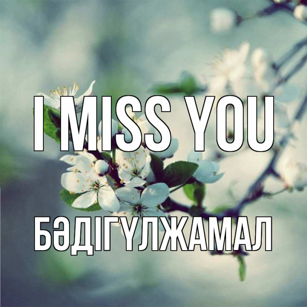 Greetings card с именем, БӘДІГҮЛЖАМАЛ I miss you весна Greetings with text for free download 