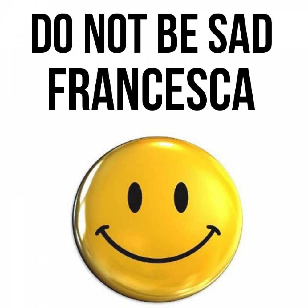 Greetings card с именем, Francesca Do not be sad триде смайл Greetings with text for free download 