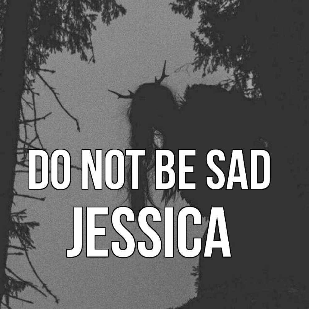 Greetings card с именем, Jessica Do not be sad чудище лесное Greetings with text for free download 