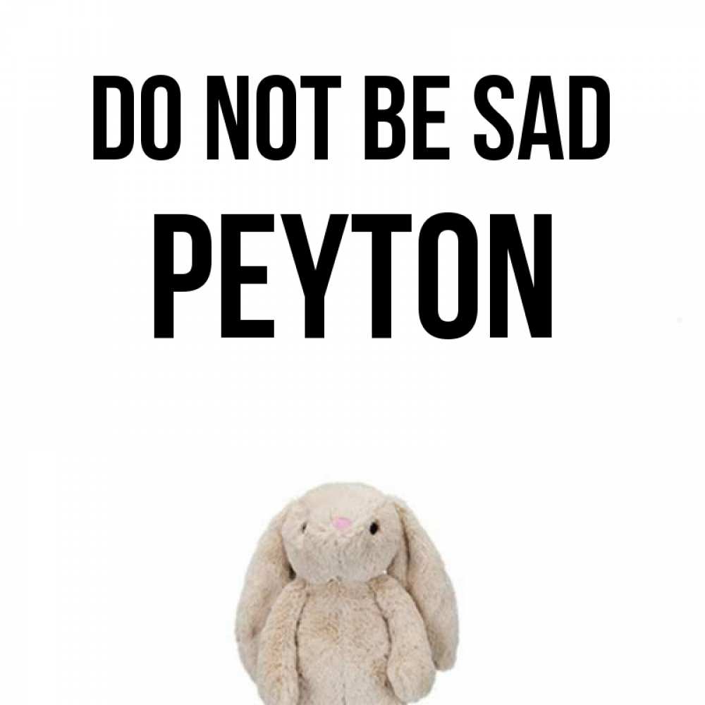 Greetings card с именем, Peyton Do not be sad детская игрушка зайчика Greetings with text for free download 