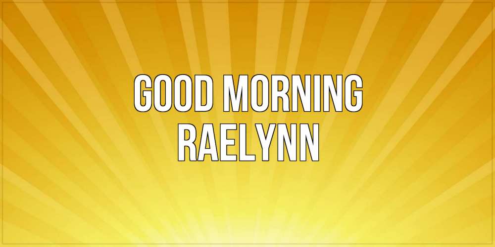 Greetings card с именем, Raelynn Good morning пожелания доброго утра Greetings with text for free download 