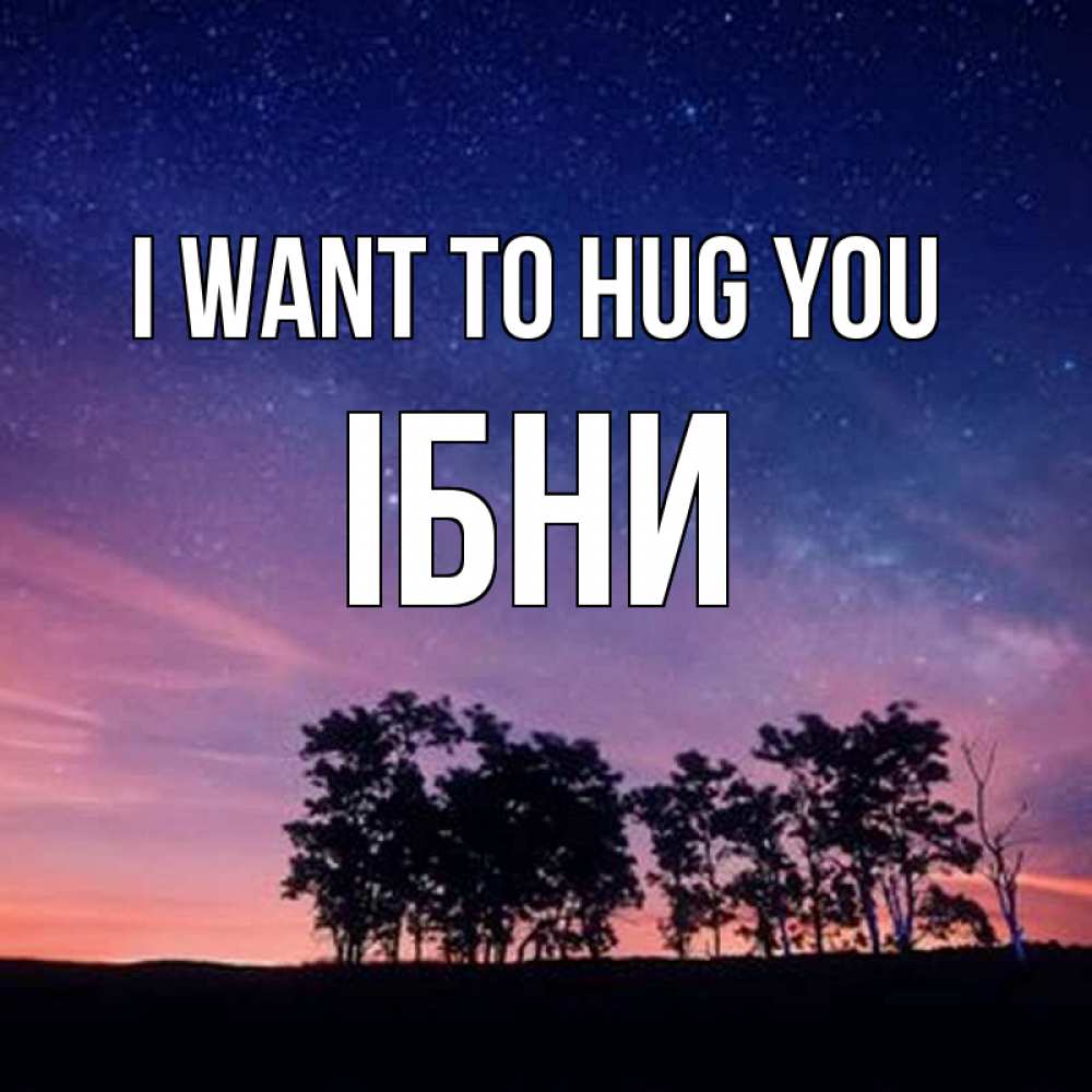 Greetings card с именем, ІБНИ I want to hug you силуэты деревьев Greetings with text for free download 