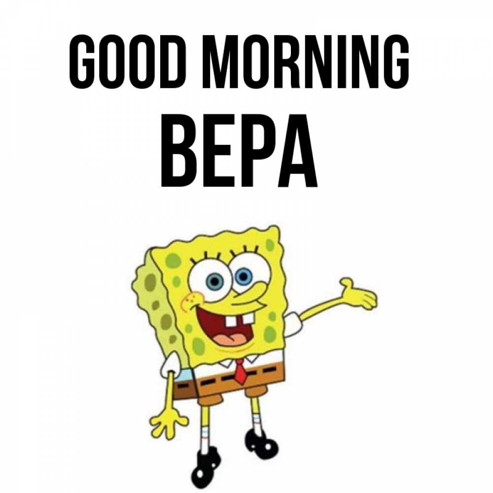 Greetings card с именем, Вера Good morning губка боб улыбается Greetings with text for free download 