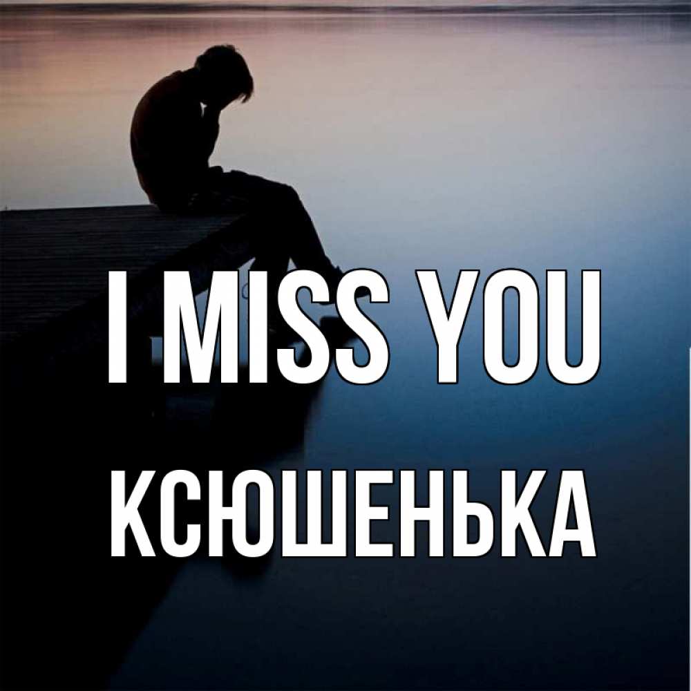 Greetings card с именем, Ксюшенька I miss you печаль Greetings with text for free download 