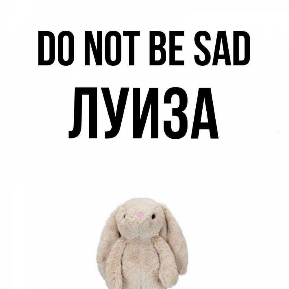 Greetings card с именем, Луиза Do not be sad детская игрушка зайчика Greetings with text for free download 