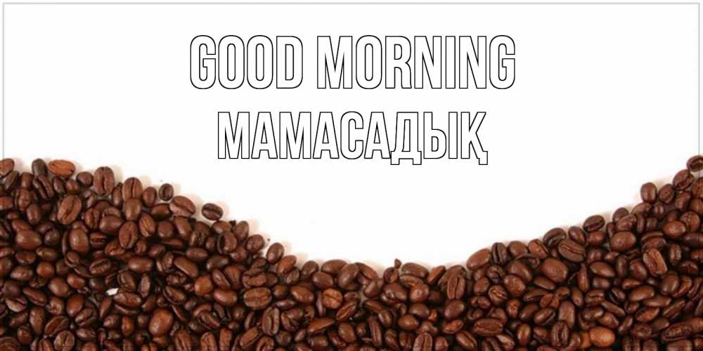 Greetings card с именем, МАМАСАДЫҚ Good morning текст на белом фоне и снизу кофейные зерна Greetings with text for free download 