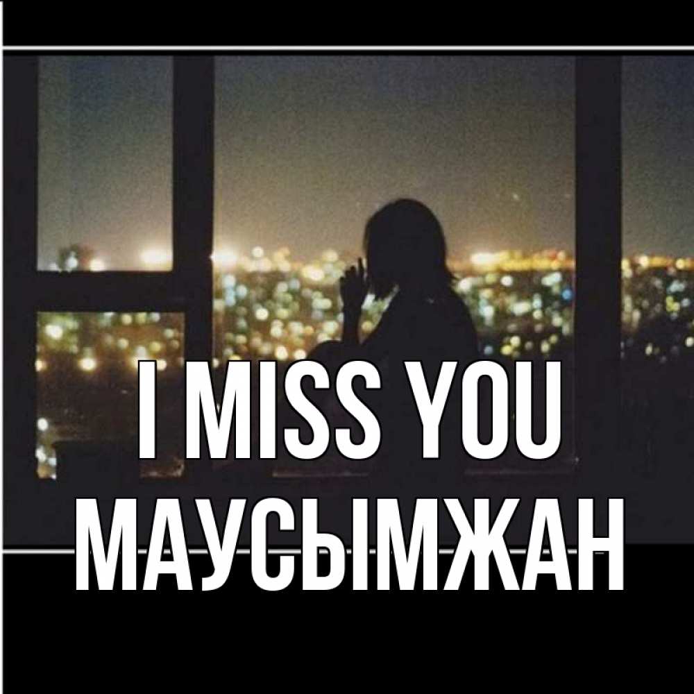 Greetings card с именем, МАУСЫМЖАН I miss you у окна Greetings with text for free download 