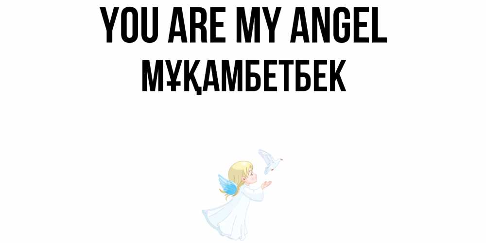 Greetings card с именем, Мұқамбетбек You are my angel ангел, голубь Greetings with text for free download 