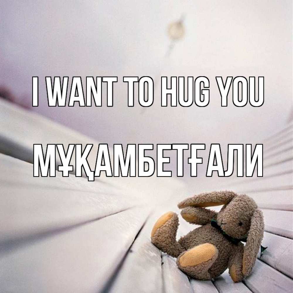 Greetings card с именем, Мұқамбетғали I want to hug you сидит на лавочке Greetings with text for free download 