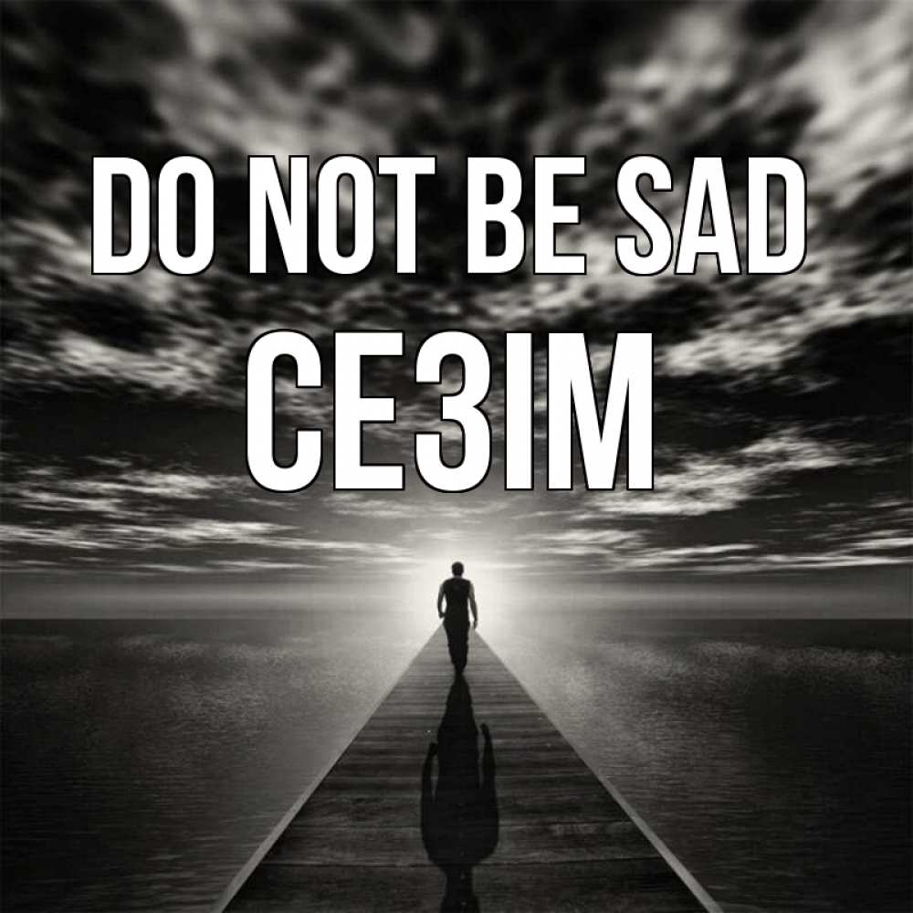 Greetings card с именем, СЕЗІМ Do not be sad человек Greetings with text for free download 