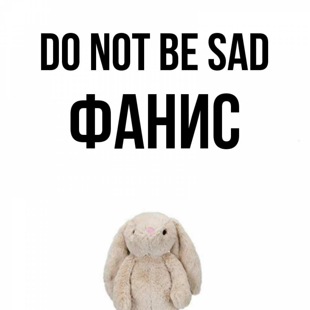 Greetings card с именем, Фанис Do not be sad детская игрушка зайчика Greetings with text for free download 