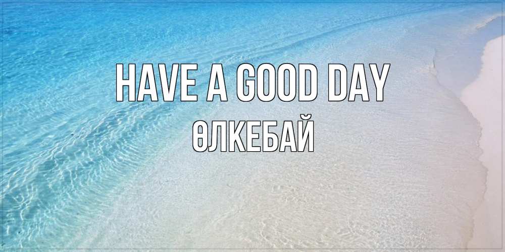 Greetings card с именем, ӨЛКЕБАЙ Have a good day море пляж Greetings with text for free download 