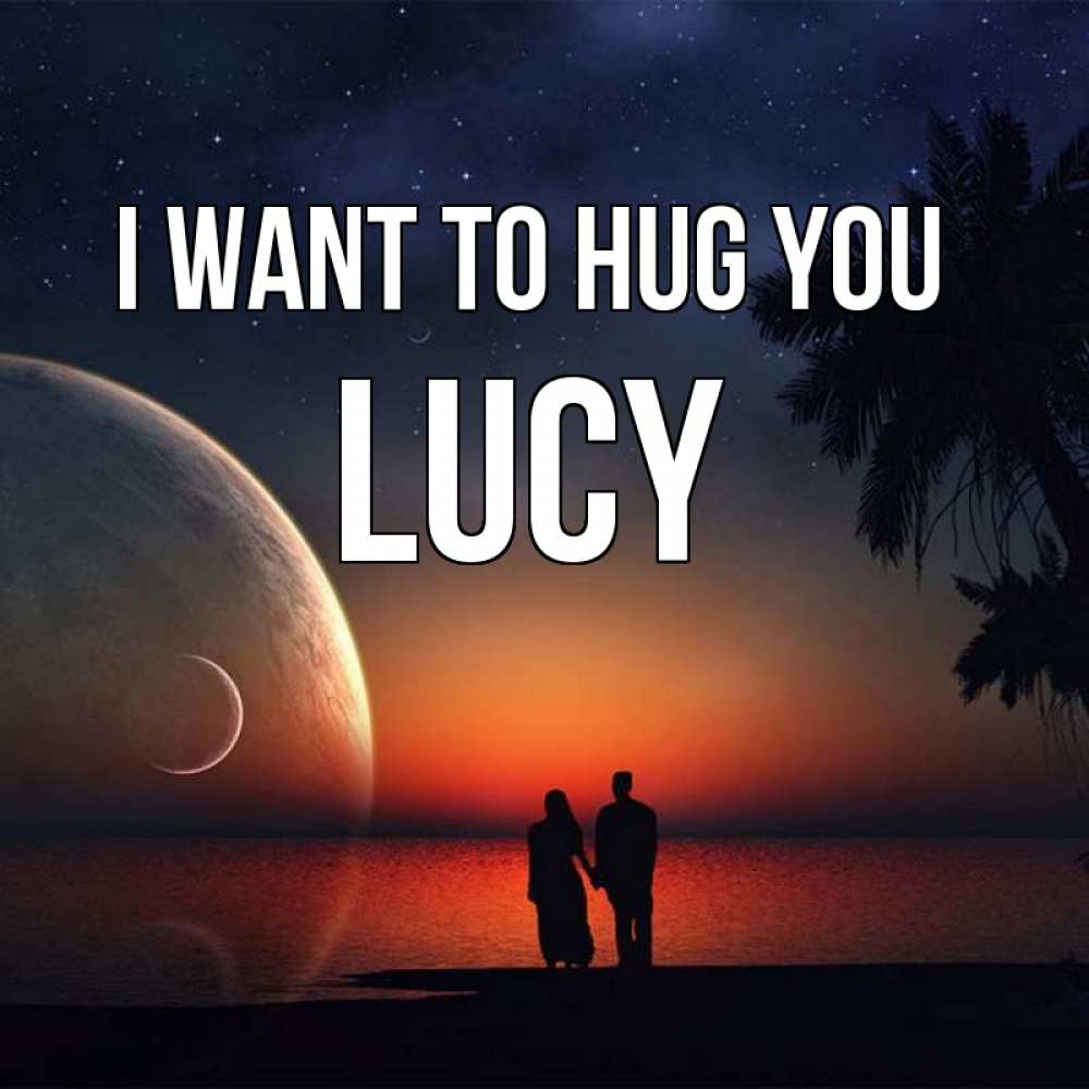 Greetings card с именем, Lucy I want to hug you восход спутников Greetings with text for free download 