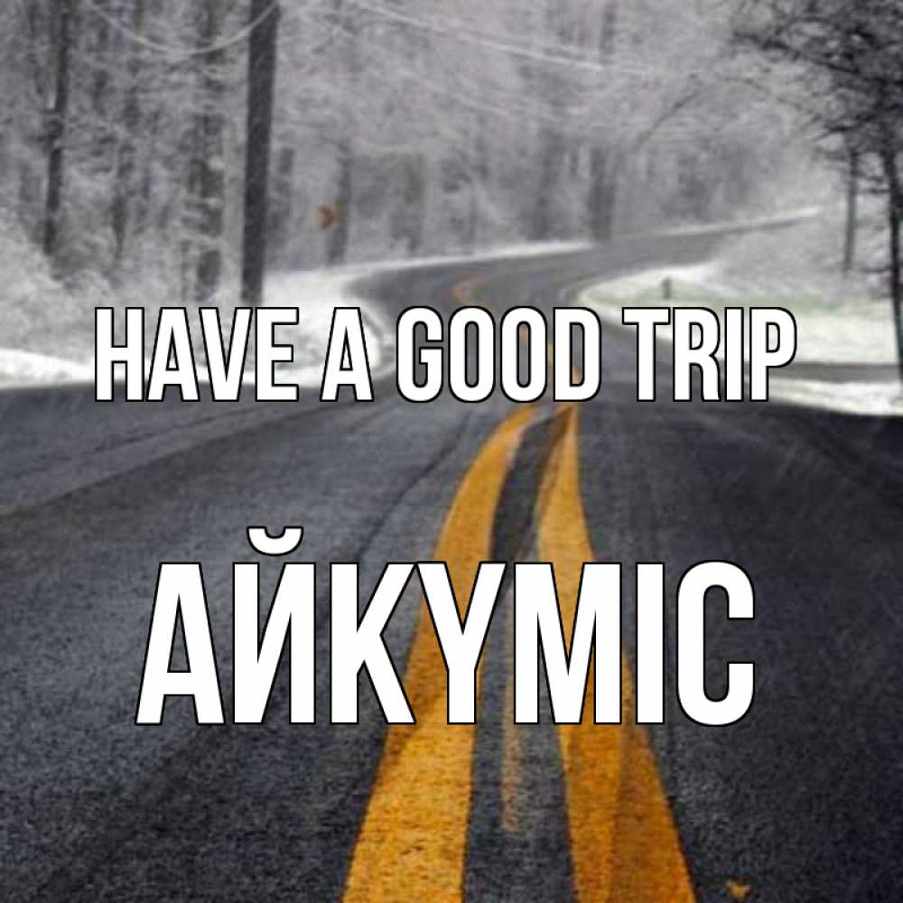 Greetings card с именем, АЙКҮМІС Have a good trip хорошего вам путешествия Greetings with text for free download 