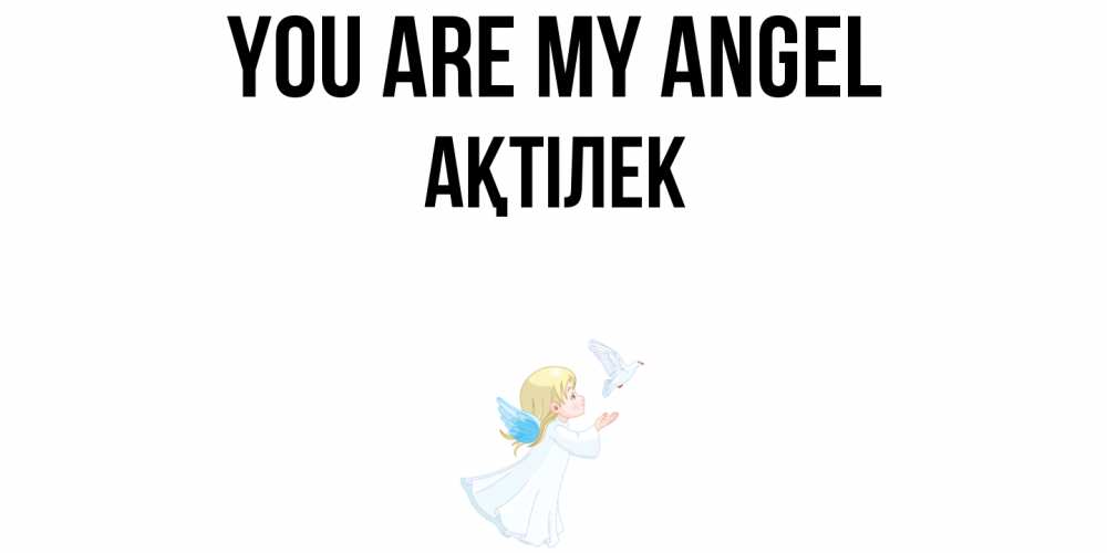 Greetings card с именем, Ақтілек You are my angel ангел, голубь Greetings with text for free download 