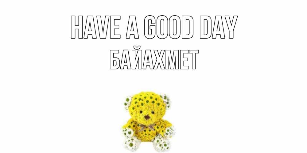 Greetings card с именем, Байахмет Have a good day позитивного настроения вам Greetings with text for free download 