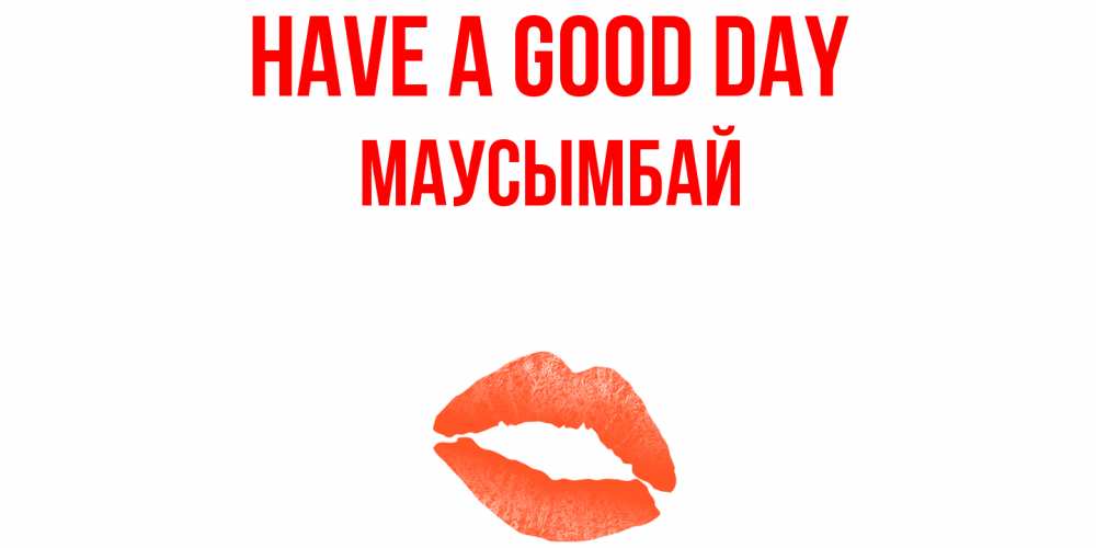Greetings card с именем, МАУСЫМБАЙ Have a good day удачного дня с поцелуем Greetings with text for free download 