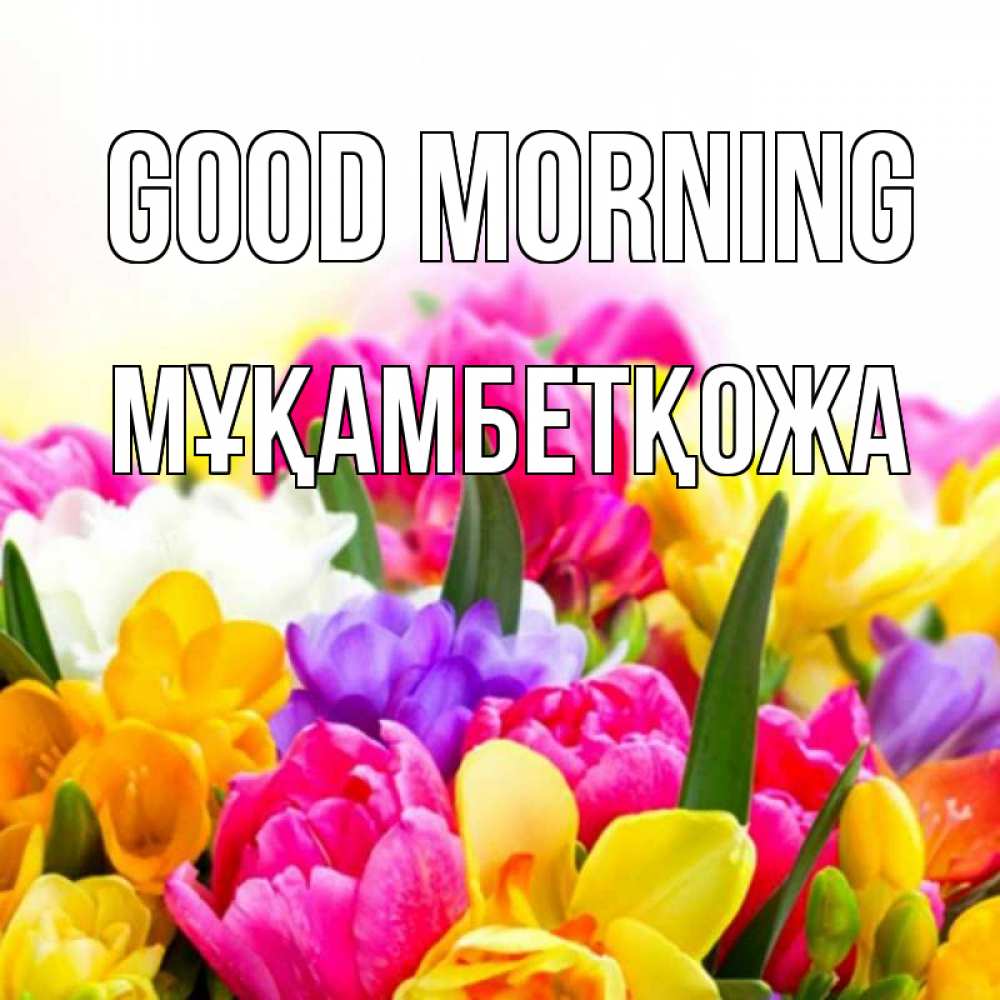 Greetings card с именем, Мұқамбетқожа Good morning создать открытку со свое подписью Greetings with text for free download 