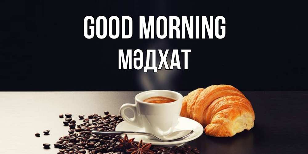 Greetings card с именем, МӘДХАТ Good morning зерна кофе и кофе на завтрак с круасаном Greetings with text for free download 