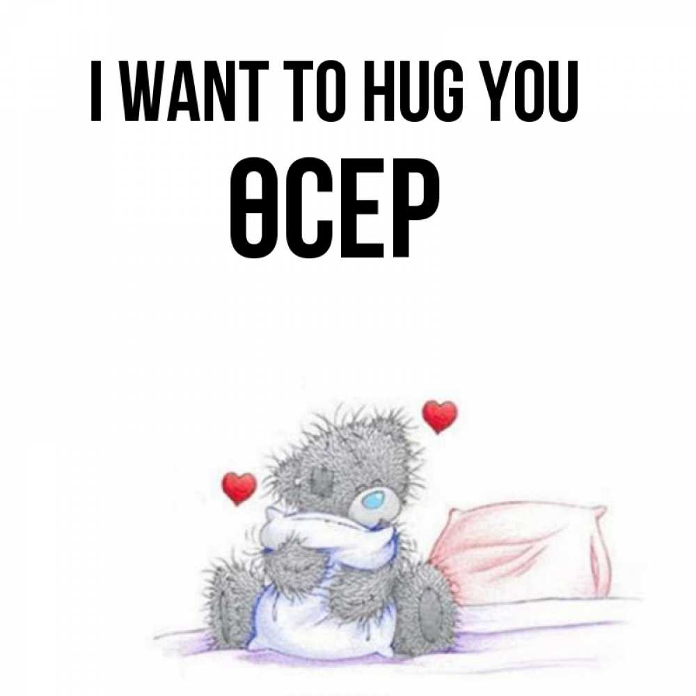 Greetings card с именем, ӨСЕР I want to hug you сердечки мишка Тедди и кроватка Greetings with text for free download 
