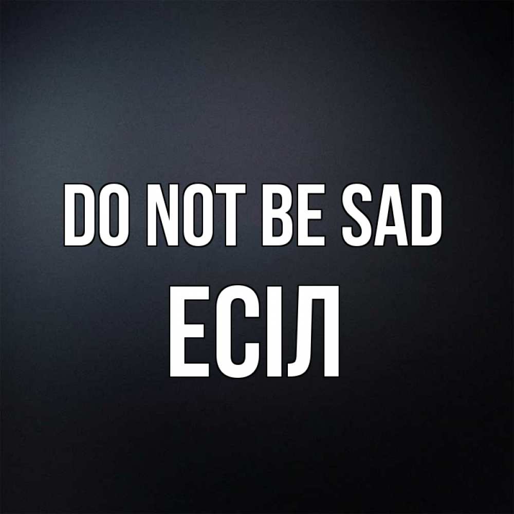 Greetings card с именем, Есіл Do not be sad Градиент серый Greetings with text for free download 