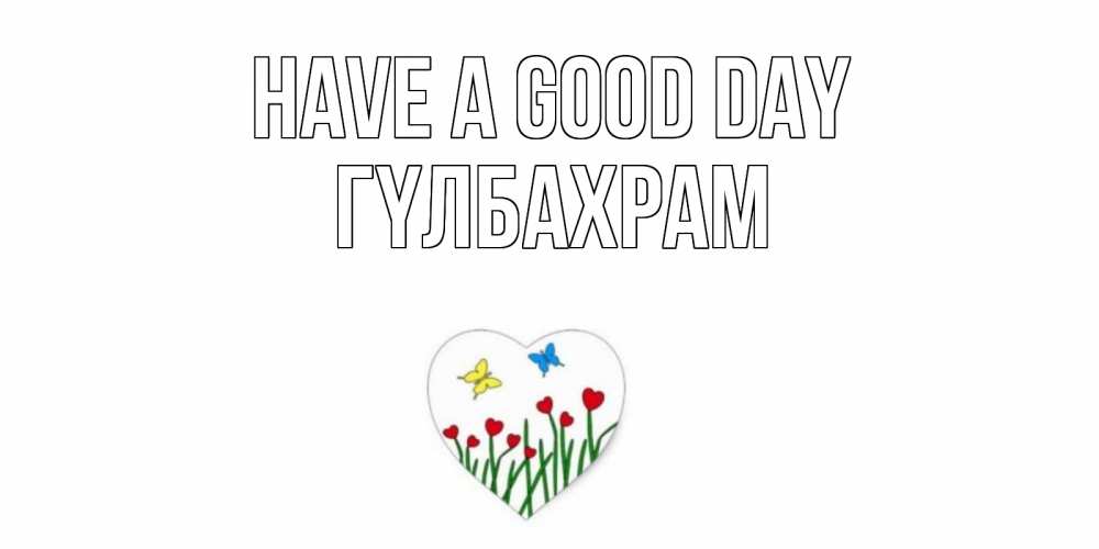 Greetings card с именем, ГҮЛБАХРАМ Have a good day позитив Greetings with text for free download 